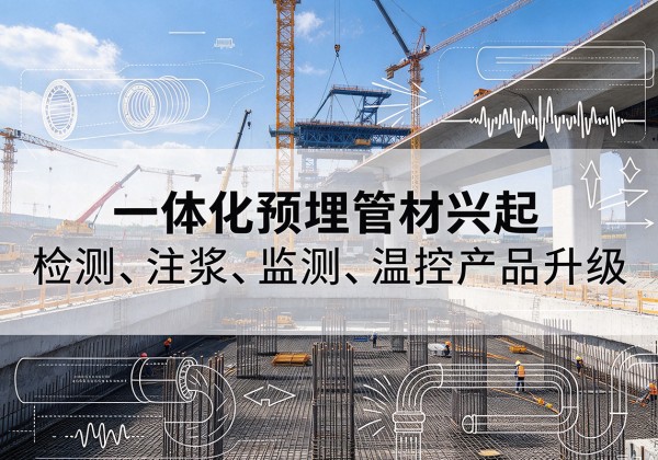 大通一体化管材产品兴起，声测注浆一体管、多功能预埋管应用增多