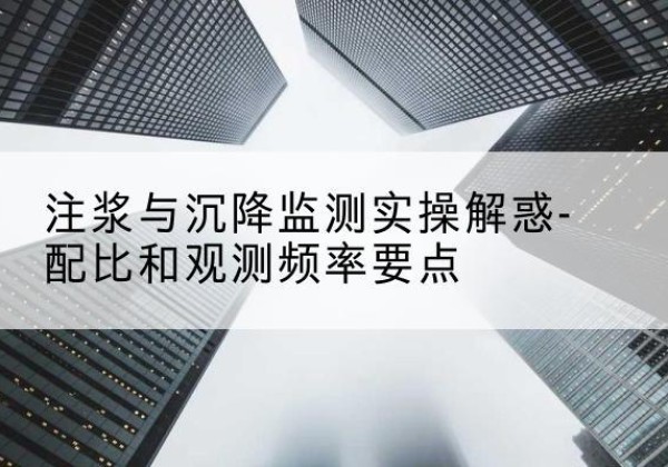 大通水泥浆配比不当会不会造成注浆管堵管？-注浆与沉降监测实操解惑-配比和观测频率要点